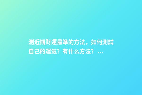 測近期財運最準的方法，如何測試自己的運氣？有什么方法？ 測試我的財運-第1張-觀點-玄機派